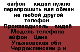 айфон 6s кидай нужно перепрошить или обмен на любой другой телефон › Производитель ­ кидай › Модель телефона ­ айфон › Цена ­ 3 000 - Ульяновская обл., Чердаклинский р-н Сотовые телефоны и связь » Продам телефон   